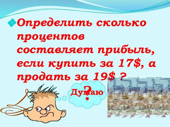 Определить сколько процентов составляет прибыль, если купить за 17$, а продать за 19$ ? ? Думаю