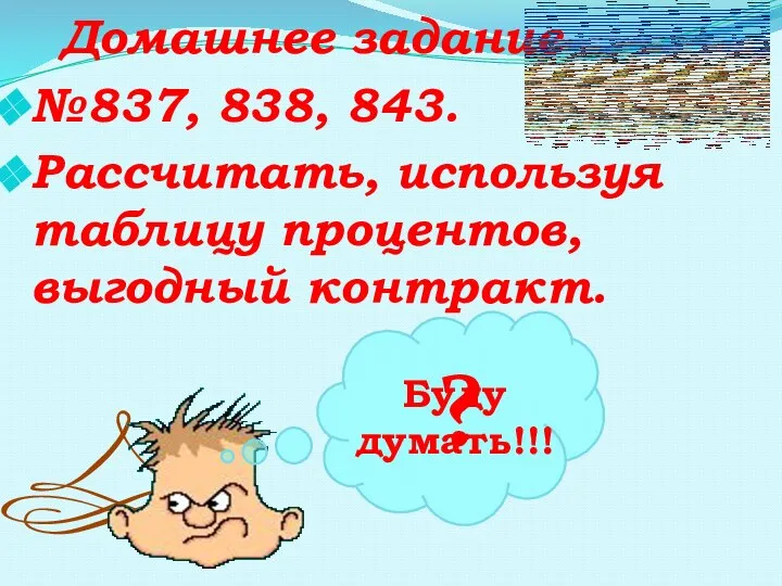 Домашнее задание №837, 838, 843. Рассчитать, используя таблицу процентов, выгодный контракт. ? Буду думать!!!