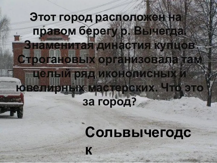 Этот город расположен на правом берегу р. Вычегда. Знаменитая династия купцов