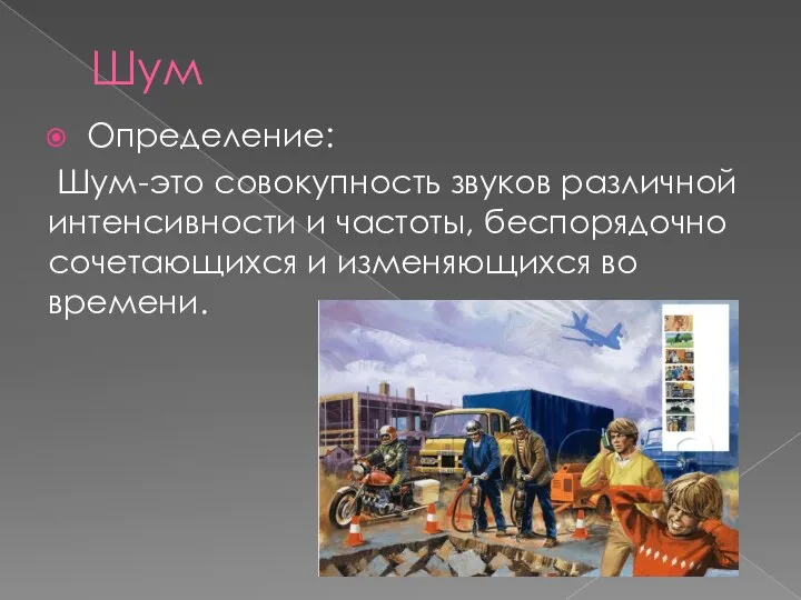 Шум Определение: Шум-это совокупность звуков различной интенсивности и частоты, беспорядочно сочетающихся и изменяющихся во времени.