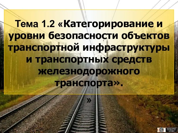 3 Тема 1.2 «Категорирование и уровни безопасности объектов транспортной инфраструктуры и транспортных средств железнодорожного транспорта». »