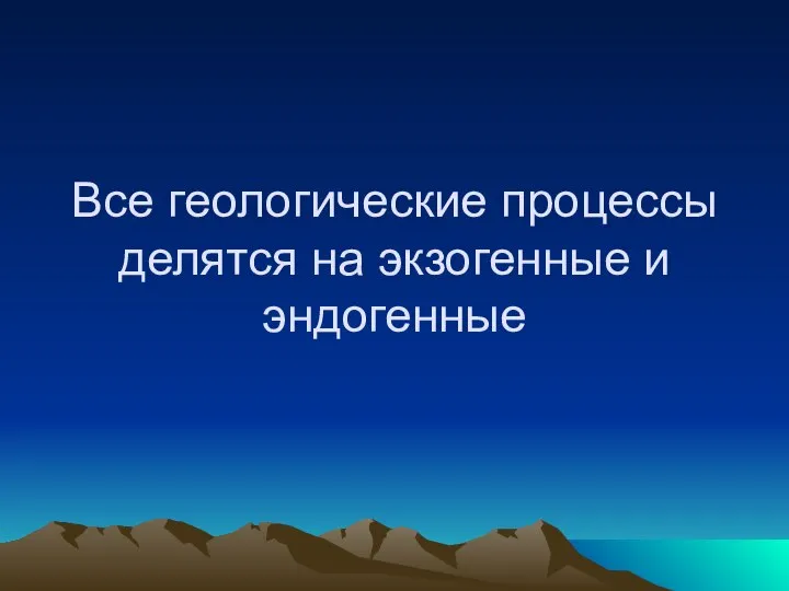 Все геологические процессы делятся на экзогенные и эндогенные