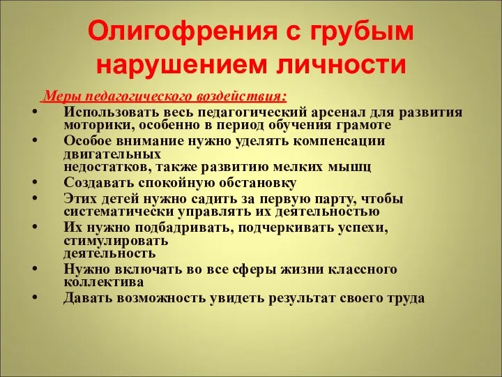 Олигофрения с грубым нарушением личности Меры педагогического воздействия: Использовать весь педагогический