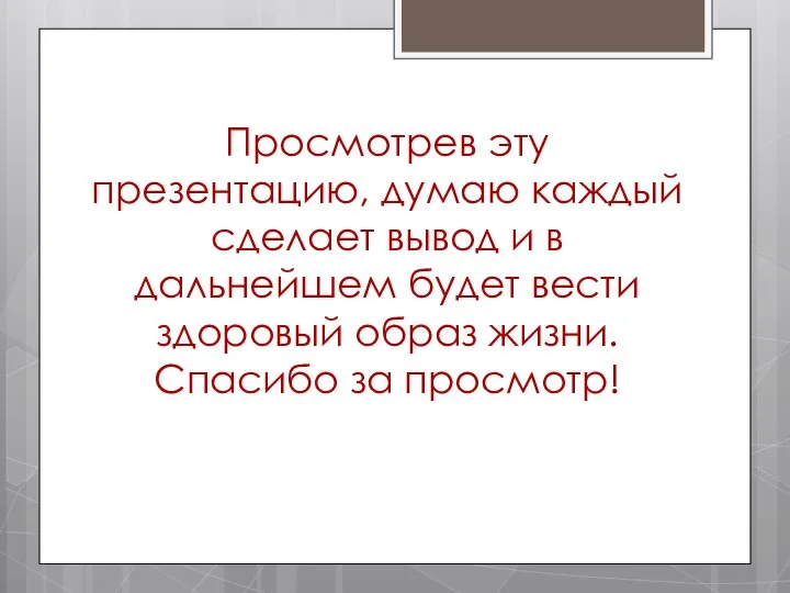 Просмотрев эту презентацию, думаю каждый сделает вывод и в дальнейшем будет