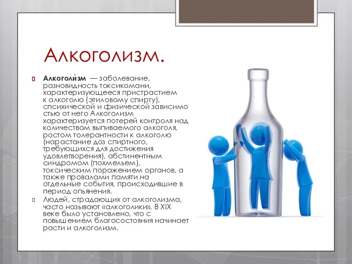 Алкоголизм. Алкоголи́зм — заболевание, разновидность токсикомани, характеризующееся пристрастием к алкоголю (этиловому