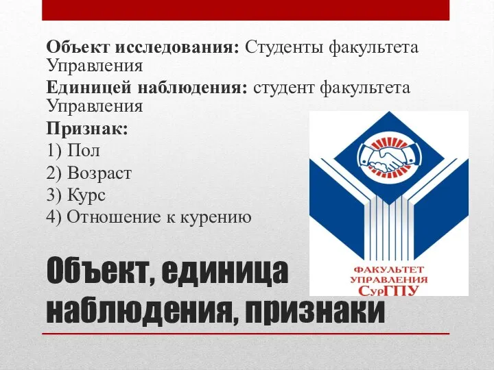 Объект, единица наблюдения, признаки Объект исследования: Студенты факультета Управления Единицей наблюдения: