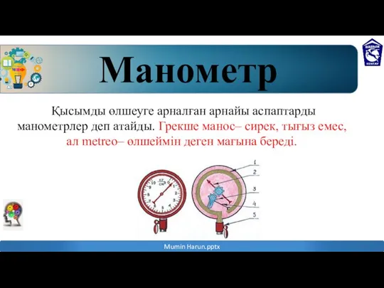 Қысымды өлшеуге арналған арнайы аспаптарды манометрлер деп атайды. Грекше манос– сирек,