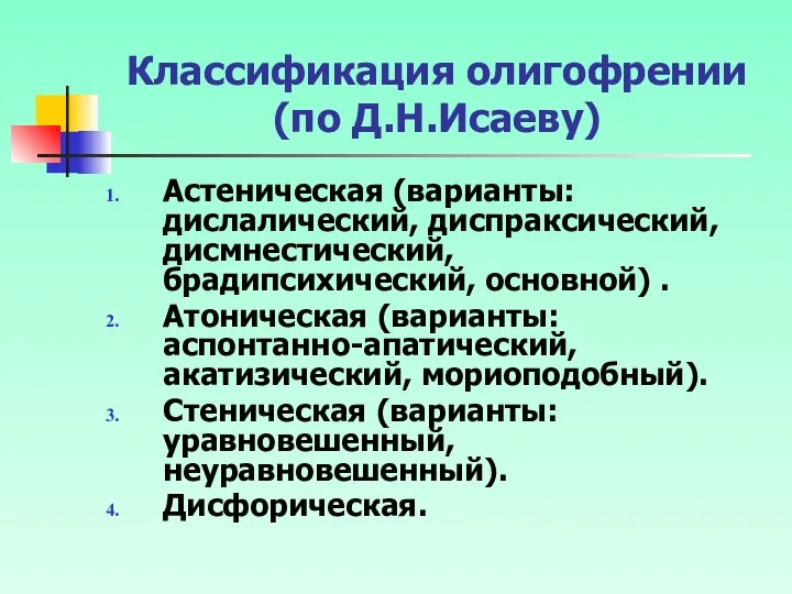 Классификация олигофрении (по Д.Н.Исаеву) Астеническая (варианты: дислалический, диспраксический, дисмнестический, брадипсихический, основной)