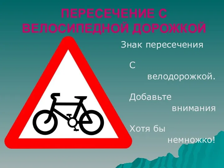 ПЕРЕСЕЧЕНИЕ С ВЕЛОСИПЕДНОЙ ДОРОЖКОЙ Знак пересечения С велодорожкой. Добавьте внимания Хотя бы немножко!