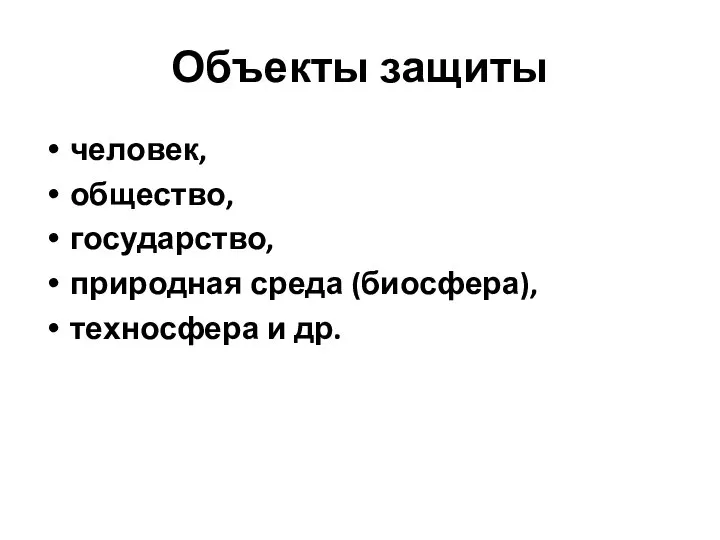 Объекты защиты человек, общество, государство, природная среда (биосфера), техносфера и др.