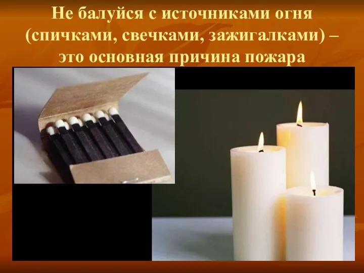 Не балуйся с источниками огня (спичками, свечками, зажигалками) – это основная причина пожара