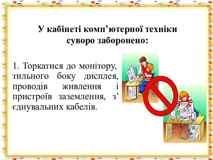 У кабінеті комп’ютерної техніки суворо заборонено: 1. Торкатися до монітору, тильного