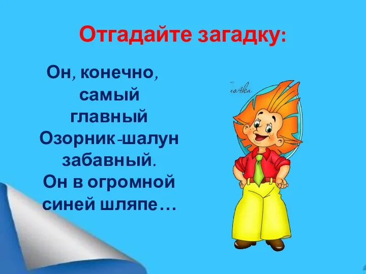 Отгадайте загадку: Он, конечно, самый главный Озорник-шалун забавный. Он в огромной синей шляпе…