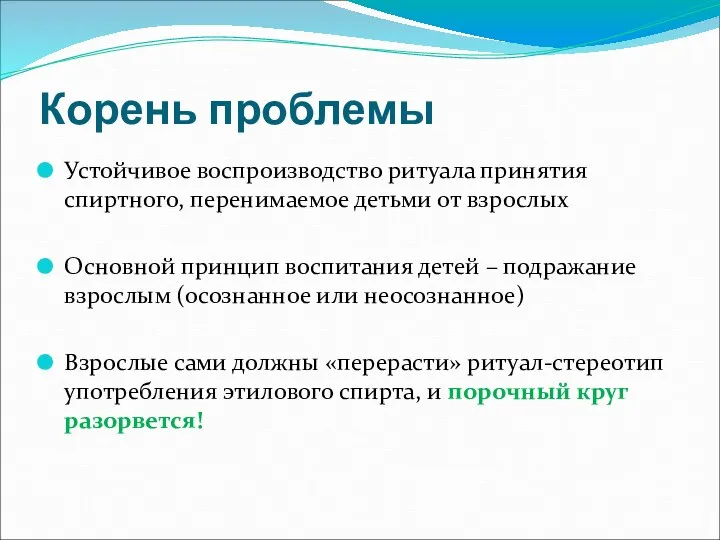 Корень проблемы Устойчивое воспроизводство ритуала принятия спиртного, перенимаемое детьми от взрослых