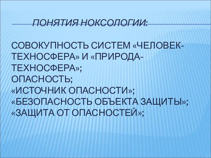 ПОНЯТИЯ НОКСОЛОГИИ: СОВОКУПНОСТЬ СИСТЕМ «ЧЕЛОВЕК-ТЕХНОСФЕРА» И «ПРИРОДА-ТЕХНОСФЕРА»; ОПАСНОСТЬ; «ИСТОЧНИК ОПАСНОСТИ»; «БЕЗОПАСНОСТЬ ОБЪЕКТА ЗАЩИТЫ»; «ЗАЩИТА ОТ ОПАСНОСТЕЙ»;