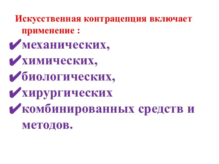 Искусственная контрацепция включает применение : механических, химических, биологических, хирургических комбинированных средств и методов.