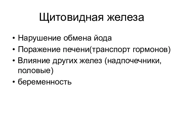 Щитовидная железа Нарушение обмена йода Поражение печени(транспорт гормонов) Влияние других желез (надпочечники, половые) беременность