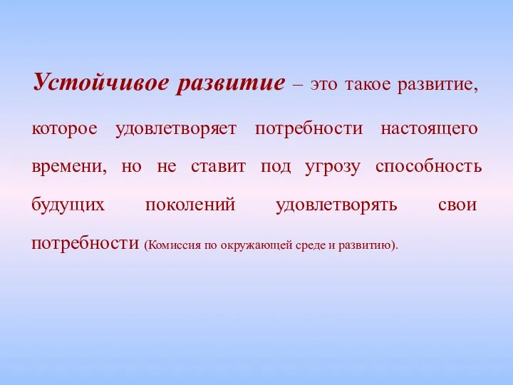 Устойчивое развитие – это такое развитие, которое удовлетворяет потребности настоящего времени,