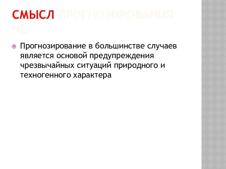 СМЫСЛ ПРОГНОЗИРОВАНИЯ ЧС Прогнозирование в большинстве случаев является основой предупреждения чрезвычайных ситуаций природного и техногенного характера