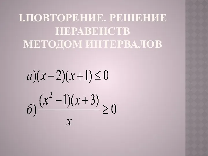 I.ПОВТОРЕНИЕ. РЕШЕНИЕ НЕРАВЕНСТВ МЕТОДОМ ИНТЕРВАЛОВ