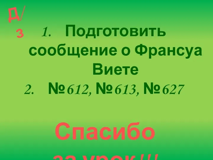 Д/з Подготовить сообщение о Франсуа Виете №612, №613, №627 Спасибо за урок!!!