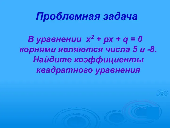 Проблемная задача В уравнении х2 + рх + q = 0