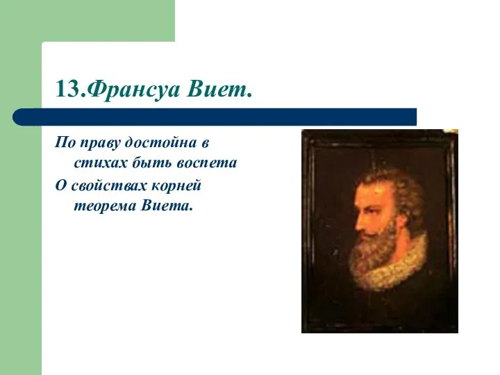 13.Франсуа Виет. По праву достойна в стихах быть воспета О свойствах корней теорема Виета.