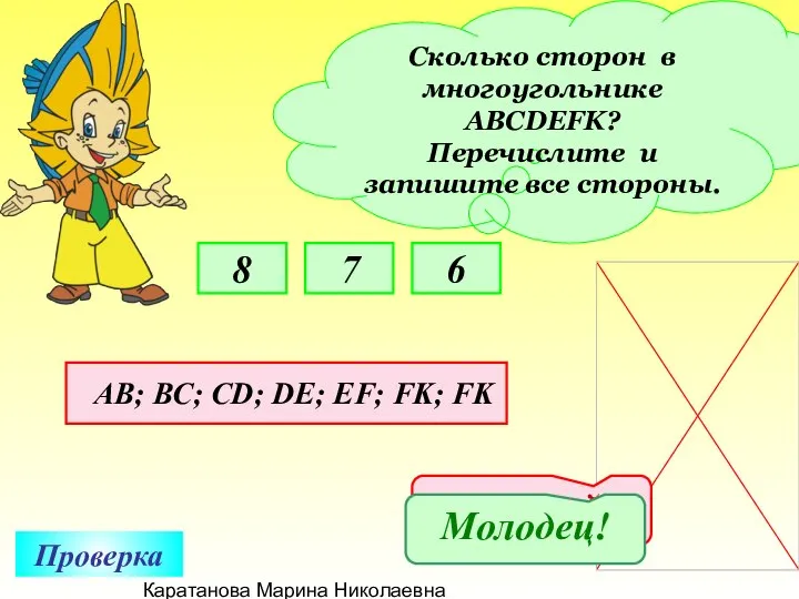 Каратанова Марина Николаевна Сколько сторон в многоугольнике АВСDEFK? Перечислите и запишите