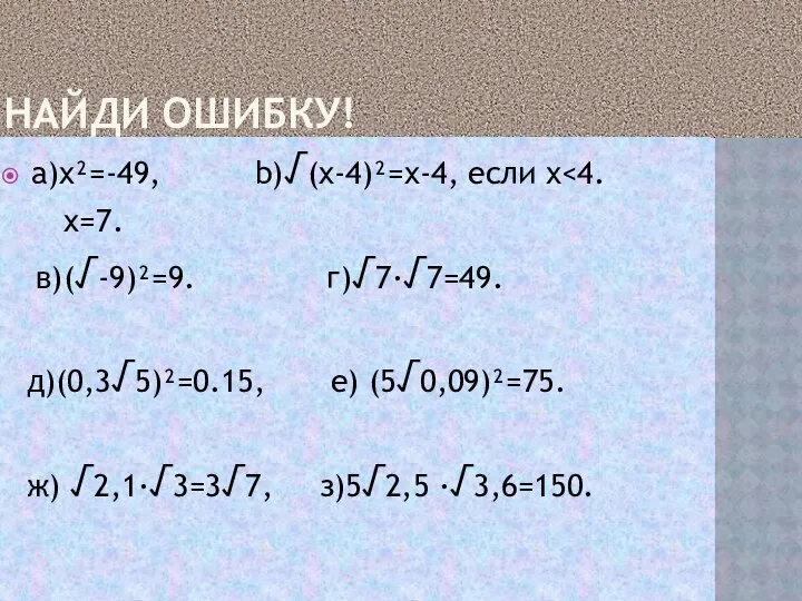 НАЙДИ ОШИБКУ! a)x²=-49, b)√(x-4)²=x-4, если х x=7. в)(√-9)²=9. г)√7·√7=49. д)(0,3√5)²=0.15, е) (5√0,09)²=75. ж) √2,1·√3=3√7, з)5√2,5 ·√3,6=150.