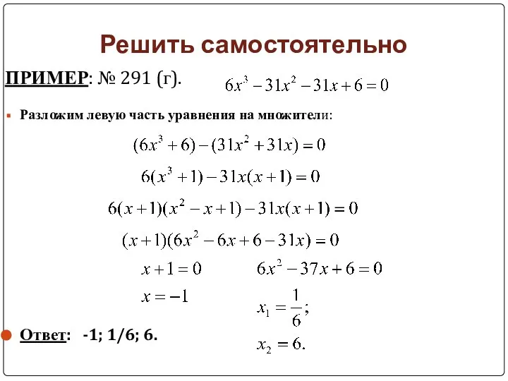 Решить самостоятельно ПРИМЕР: № 291 (г). Разложим левую часть уравнения на множители: Ответ: -1; 1/6; 6.