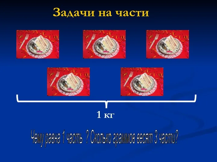 1 кг Чему равна 1 часть ? Сколько граммов весят 3 части? Задачи на части