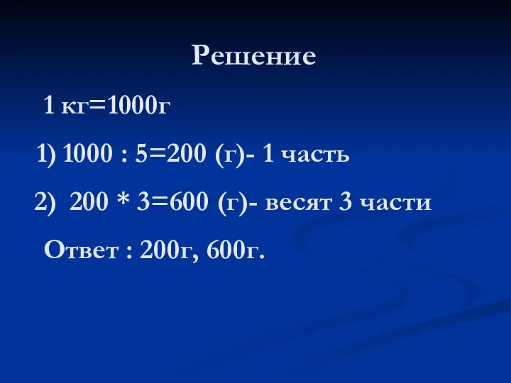 Решение 1 кг=1000г 1000 : 5=200 (г)- 1 часть 200 *