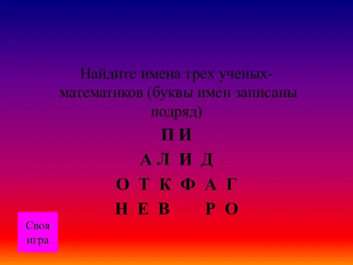 Своя игра Найдите имена трех ученых-математиков (буквы имен записаны подряд) П