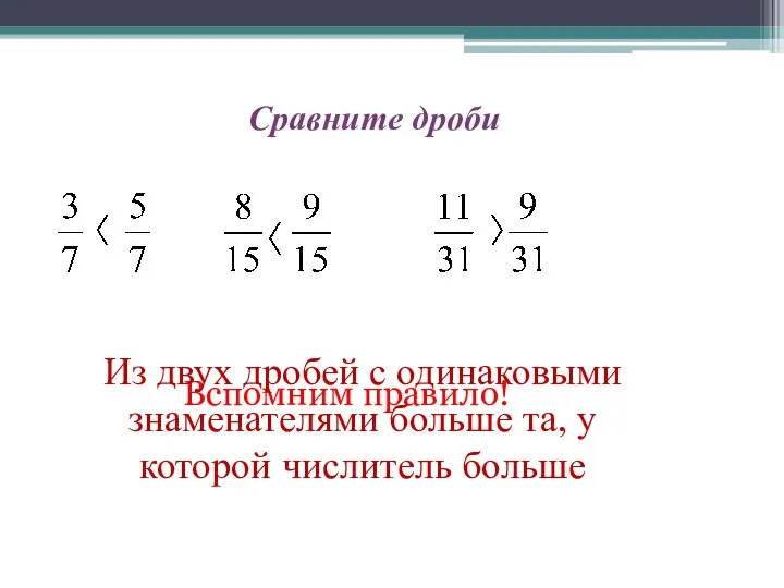 Сравните дроби Вспомним правило! Из двух дробей с одинаковыми знаменателями больше та, у которой числитель больше