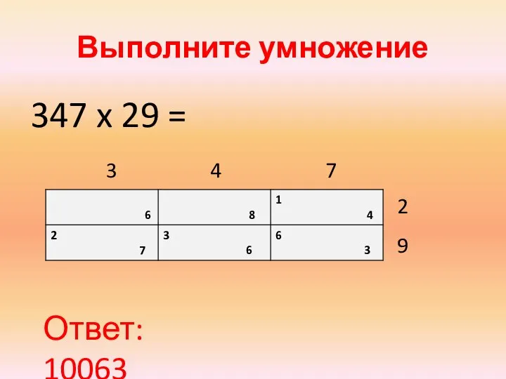 Выполните умножение 347 x 29 = 3 4 7 2 9 Ответ: 10063