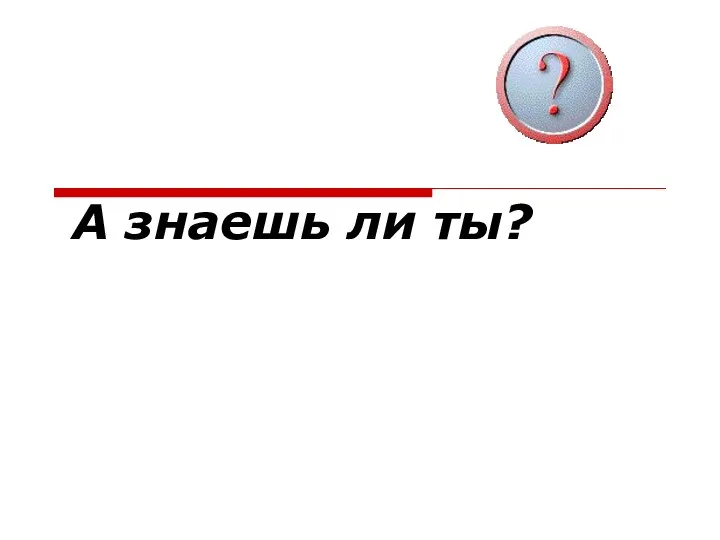 А знаешь ли ты?