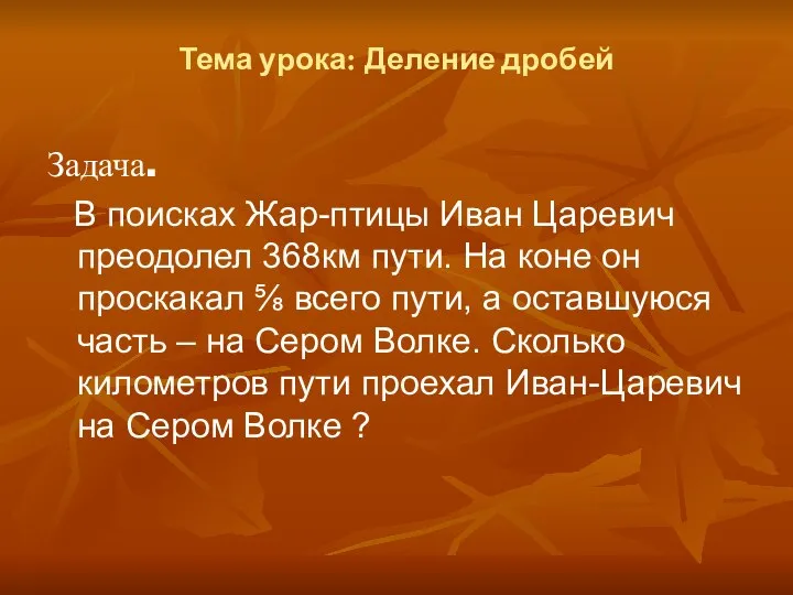 Тема урока: Деление дробей Задача. В поисках Жар-птицы Иван Царевич преодолел