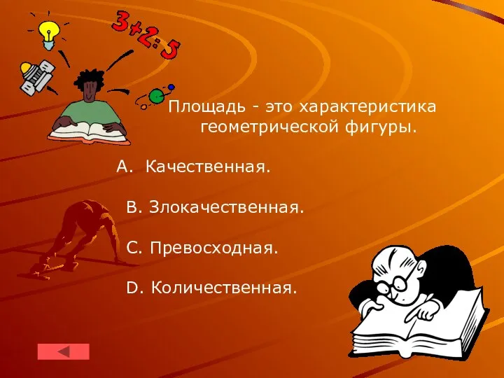 Площадь - это характеристика геометрической фигуры. Качественная. B. Злокачественная. С. Превосходная. D. Количественная.