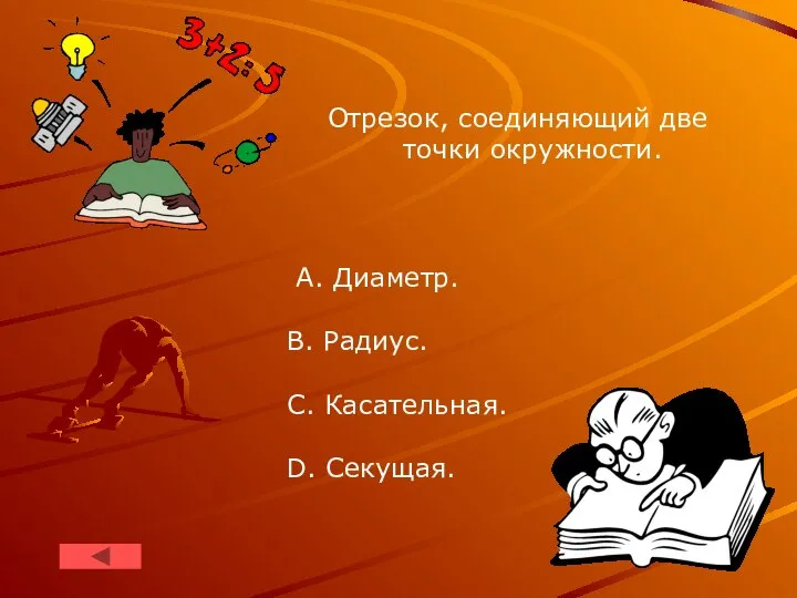 Отрезок, соединяющий две точки окружности. A. Диаметр. B. Радиус. C. Касательная. D. Секущая.