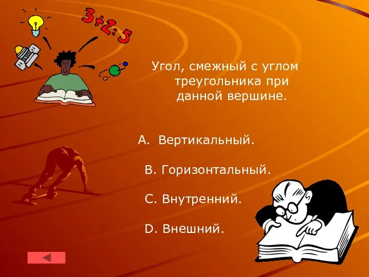 Угол, смежный c углом треугольника при данной вершине. Вертикальный. B. Горизонтальный. C. Внутренний. D. Внешний.