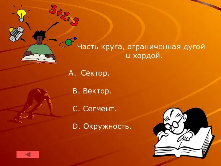 Часть круга, ограниченная дугой u хордой. Сектор. B. Вектор. C. Сегмент. D. Окружность.