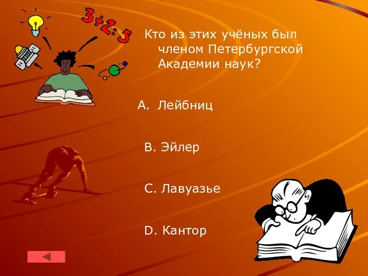 Кто из этих учёных был членом Петербургской Академии наук? Лейбниц B. Эйлер C. Лавуазье D. Кантор