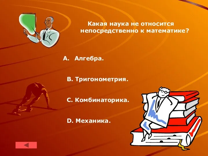 Какая наука не относится непосредственно к математике? Алгебра. В. Тригонометрия. C. Комбинаторика. D. Мехaника.