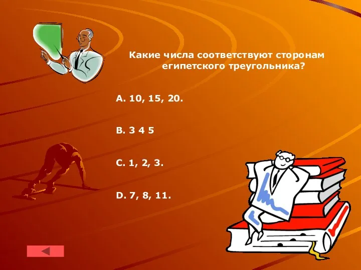 Какие числа соответствуют сторонам египетского треугольника? А. 10, 15, 20. B.