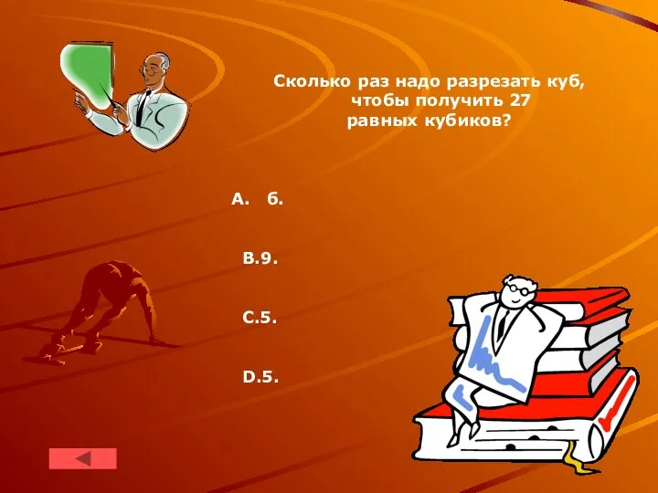 Сколько раз надо разрезать куб, чтобы получить 27 равных кубиков? б. В.9. С.5. D.5.