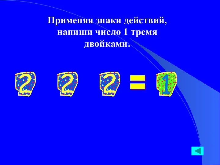 Применяя знаки действий, напиши число 1 тремя двойками. =