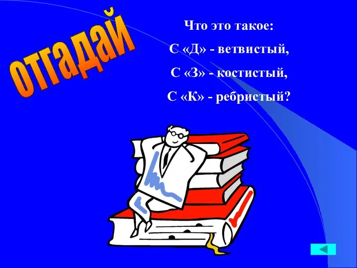 Что это такое: С «Д» - ветвистый, С «З» - костистый, С «К» - ребристый? отгадай