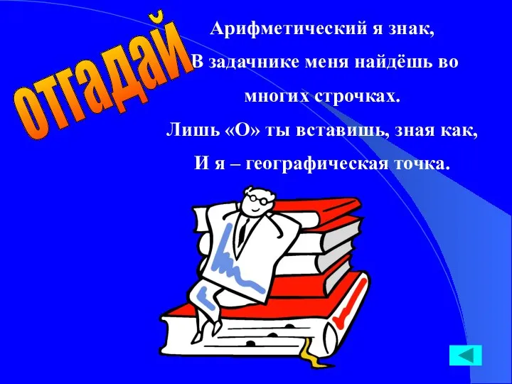 Арифметический я знак, В задачнике меня найдёшь во многих строчках. Лишь