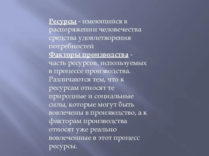 Ресурсы - имеющийся в распоряжении человечества средства удовлетворения потребностей Факторы производства