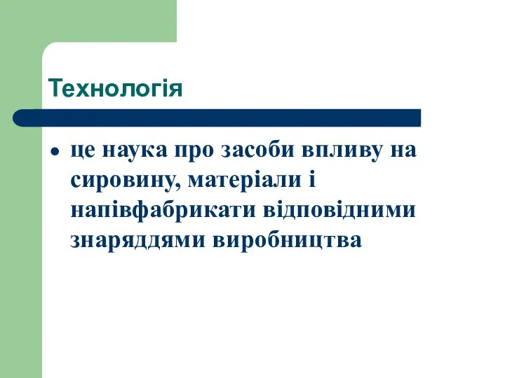 Технологія це наука про засоби впливу на сировину, матеріали і напівфабрикати відповідними знаряддями виробництва